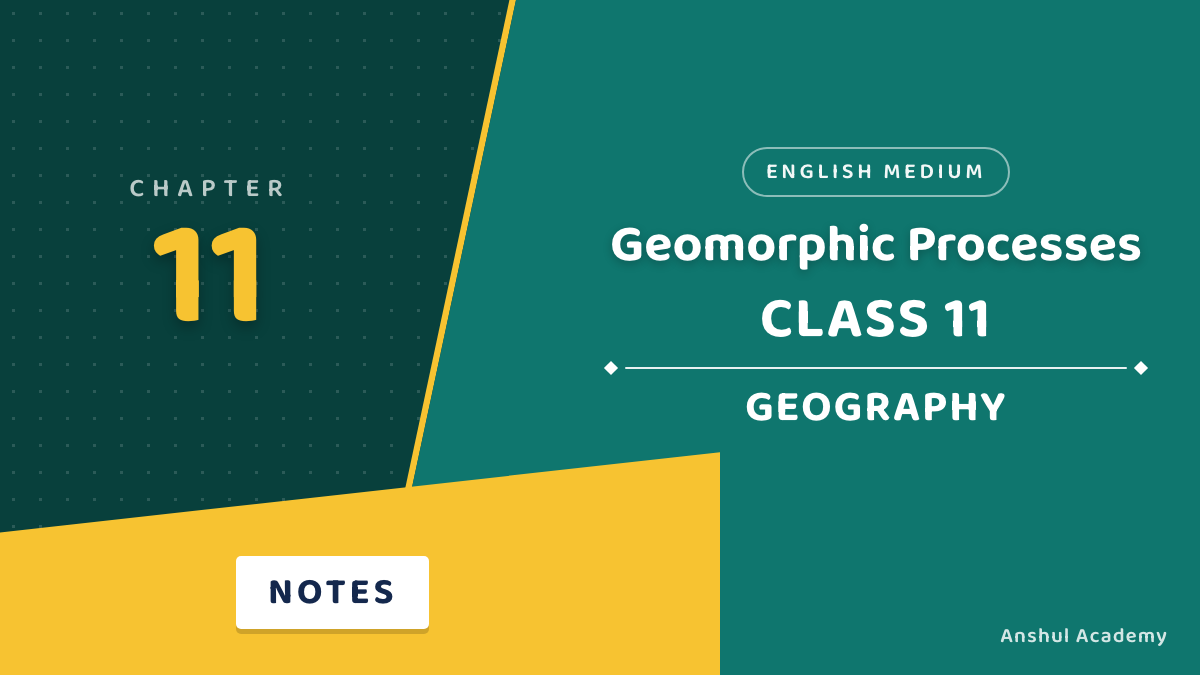 Class 11 Geography Chapter 11: Geomorphic Processes Notes in English