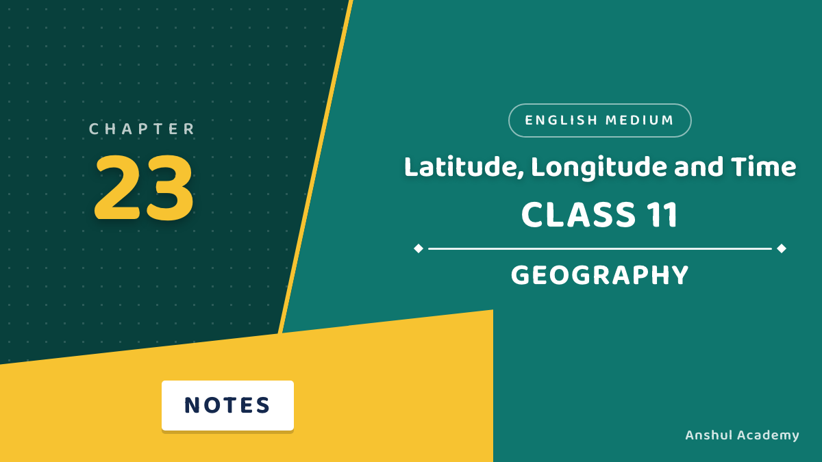 Class 11 Geography Chapter 23: Latitude, Longitude and Time Notes in English