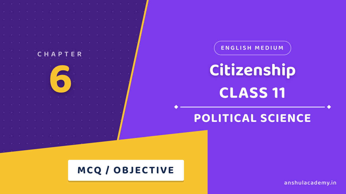 Class 11 Political Science Book 2 Chapter 6 Citizenship MCQ / Objective Questions with Answers