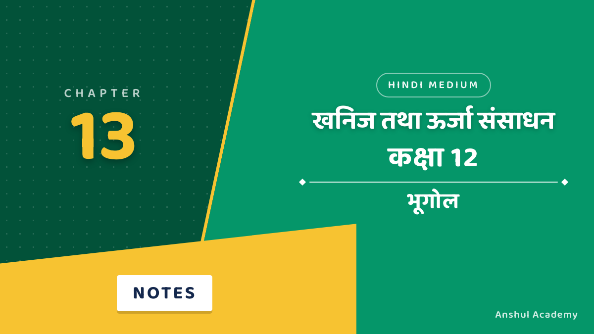 कक्षा 12 भूगोल अध्याय 13: खनिज तथा ऊर्जा संसाधन नोट्स हिंदी में