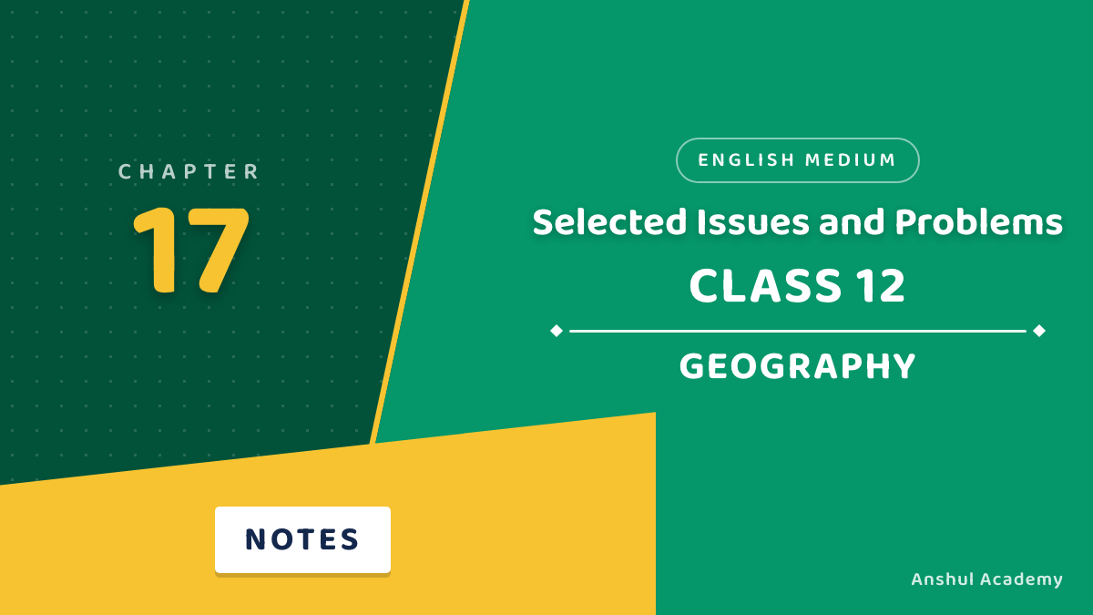 Class 12 Geography Chapter 17 Notes in English: Geographical Perspective on Selected Issues and Problems