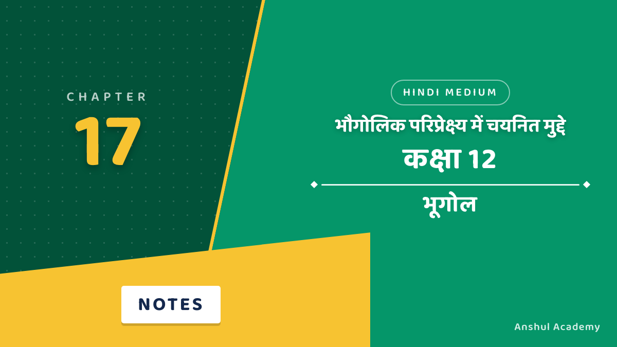 Class 12 Geography Chapter 17 Notes in Hindi: भौगोलिक परिप्रेक्ष्य में चयनित कुछ मुद्दे एवं समस्याएँ
