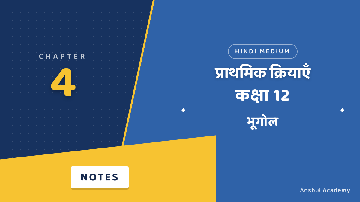 कक्षा 12 भूगोल अध्याय 4 प्राथमिक क्रियाएँ नोट्स हिंदी में