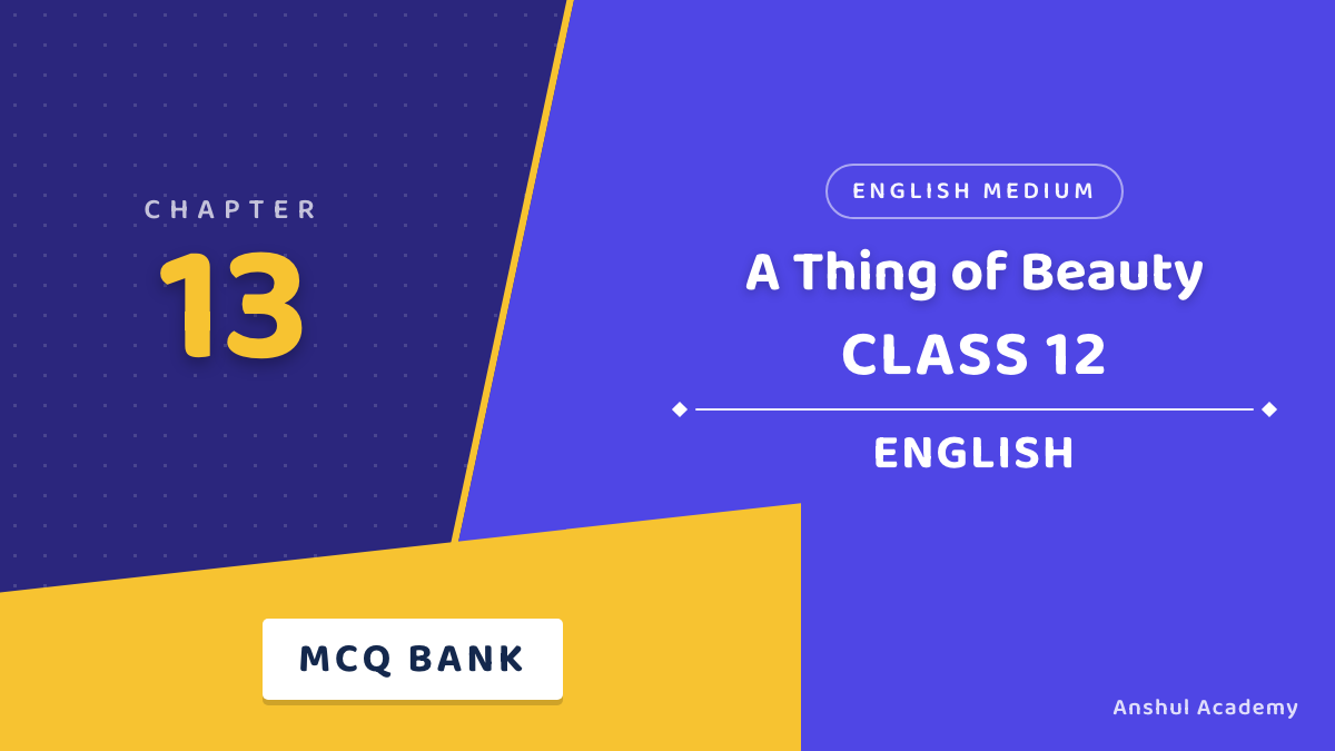 Class 12 English Book 1 Chapter 13 A Thing of Beauty MCQ / Objective Questions with Answers in English