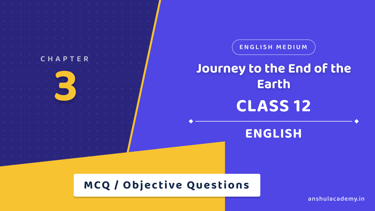 Class 12 English Book 2 Chapter 3 Journey to the End of the Earth MCQ / Objective Questions with Answers in English