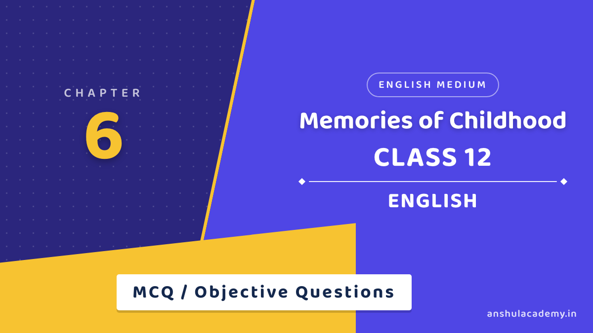 Class 12 English Book 2 Chapter 6 Memories of Childhood MCQ / Objective Questions with Answers in English