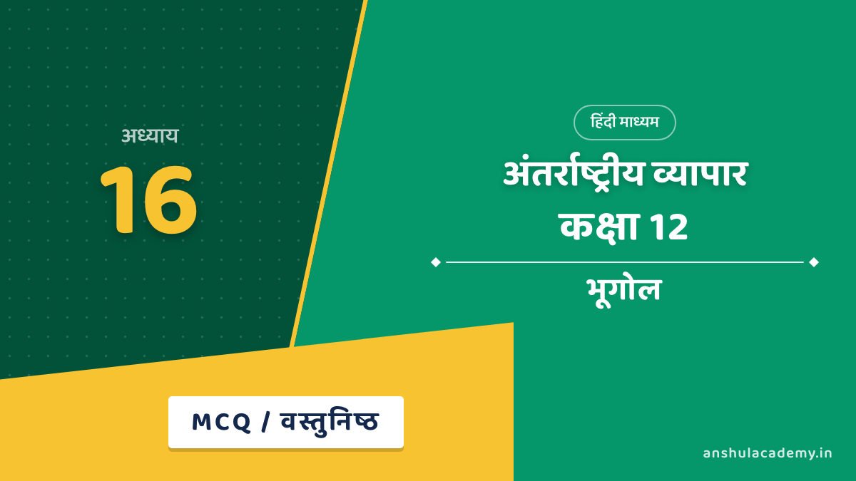 कक्षा 12 भूगोल अध्याय 16 MCQ / वस्तुनिष्ठ प्रश्न (Objective Questions) हिंदी में