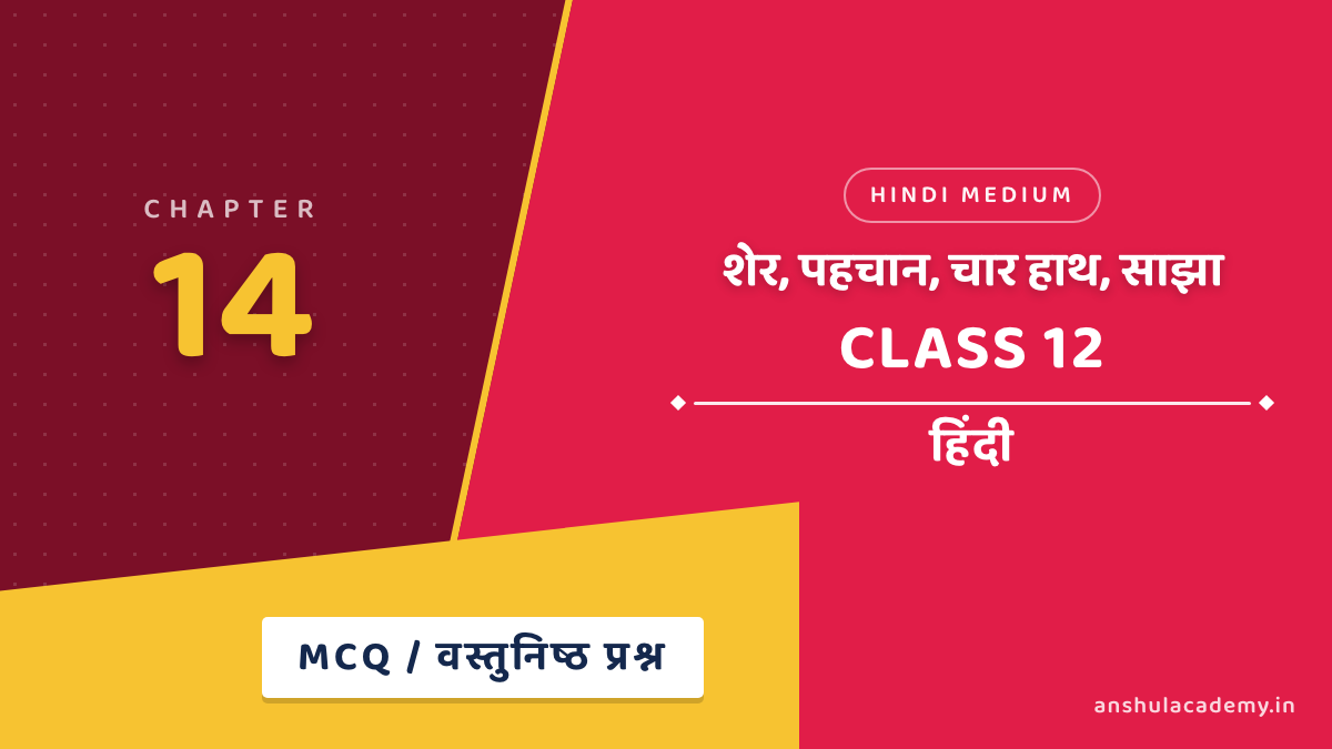 कक्षा 12 हिंदी अध्याय 14 शेर, पहचान, चार हाथ, साझा MCQ / वस्तुनिष्ठ प्रश्न (Objective Questions) उत्तर सहित