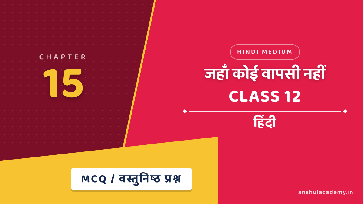 कक्षा 12 हिंदी अंतरा भाग 2 अध्याय 15 जहाँ कोई वापसी नहीं MCQ / वस्तुनिष्ठ प्रश्न (Objective Questions) हिंदी में