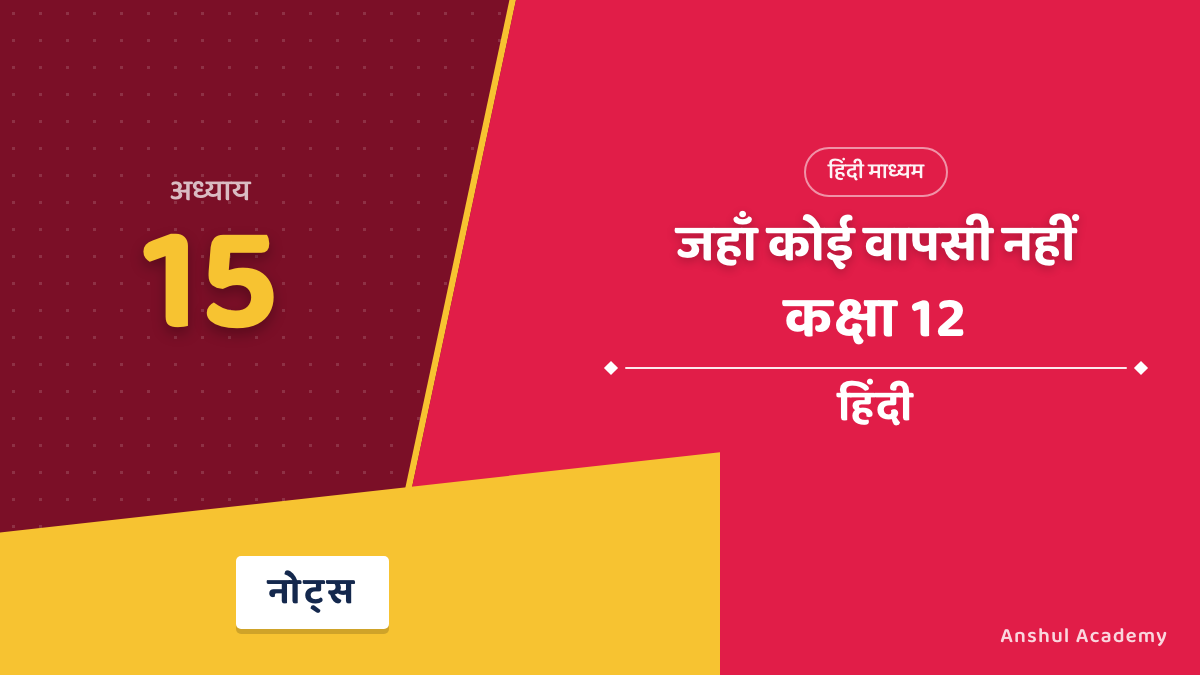 कक्षा 12 हिंदी अंतरा भाग 2 अध्याय 15 जहाँ कोई वापसी नहीं नोट्स