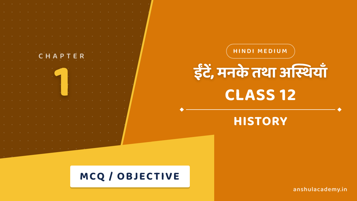 कक्षा 12 इतिहास अध्याय 1 ईंटें, मनके तथा अस्थियाँ MCQ / वस्तुनिष्ठ प्रश्न (Objective Questions) उत्तर सहित हिंदी में