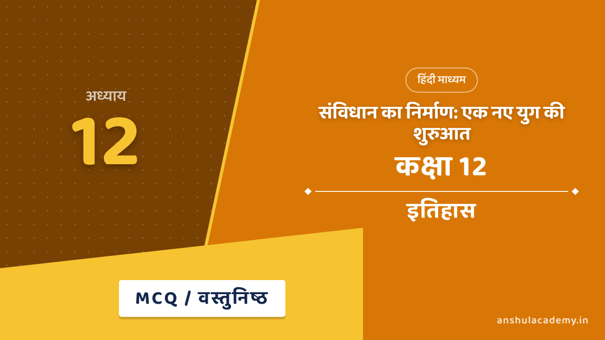 कक्षा 12 इतिहास अध्याय 12 संविधान का निर्माण MCQ / वस्तुनिष्ठ प्रश्न (Objective Questions) उत्तर सहित हिंदी में