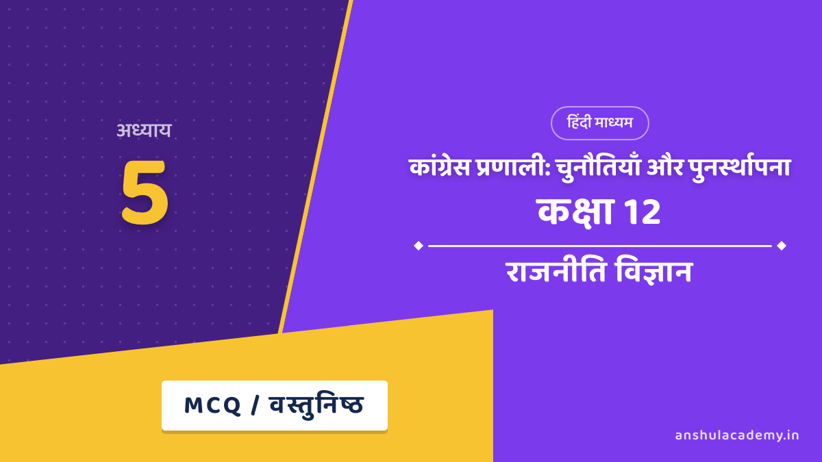 कक्षा 12 राजनीति विज्ञान पुस्तक 2 अध्याय 5 कांग्रेस प्रणाली: चुनौतियाँ और पुनर्स्थापना MCQ / वस्तुनिष्ठ प्रश्न (Objective Questions) उत्तर सहित हिंदी में