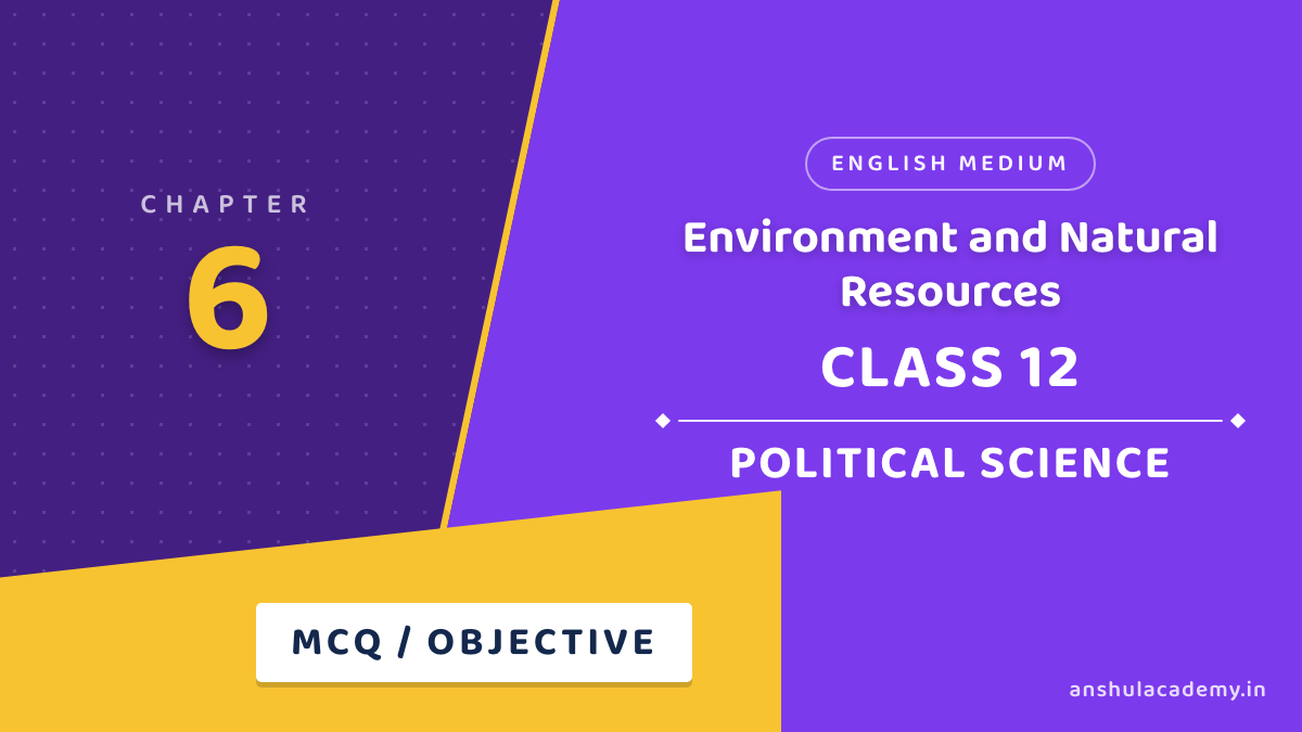 Class 12 Political Science Chapter 6 Environment and Natural Resources MCQ / Objective Questions with Answers in English
