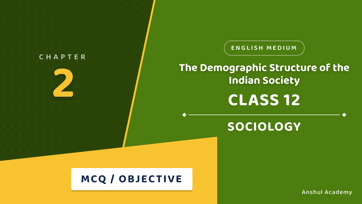 Class 12 Sociology Chapter 2 The Demographic Structure of the Indian Society MCQ / Objective Questions with Answers