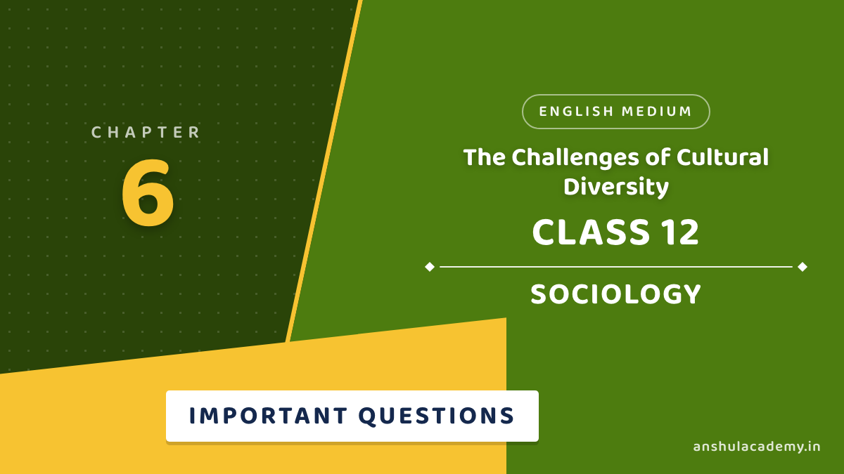 Class 12 Sociology Chapter 6 The Challenges of Cultural Diversity Important Questions with Answers
